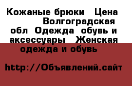 Кожаные брюки › Цена ­ 5 000 - Волгоградская обл. Одежда, обувь и аксессуары » Женская одежда и обувь   